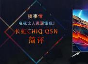 搞事情 电视比人类更懂我!长虹CHiQ Q5N简评