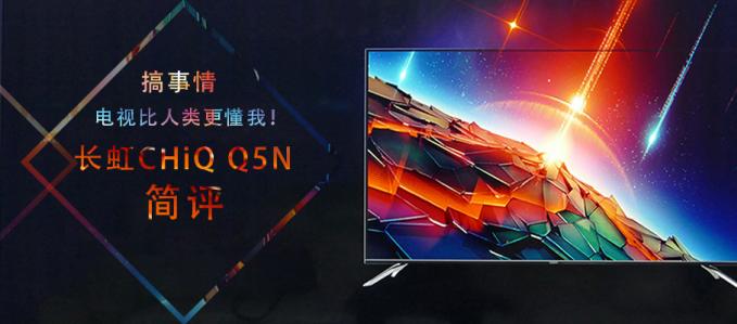 搞事情 电视比人类更懂我!长虹CHiQ Q5N简评
