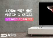 AI时尚 “薄”出位 长虹CHiQ 55Q5A人工智能OLED电视评测