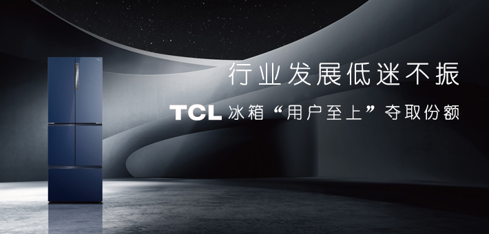 行业发展低迷不振 TCL冰箱“用户至上”夺取份额