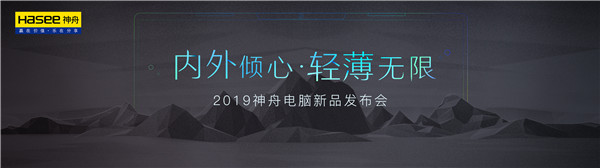 轻薄无限，2019神舟电脑新品发布会将于13日在北京举行！