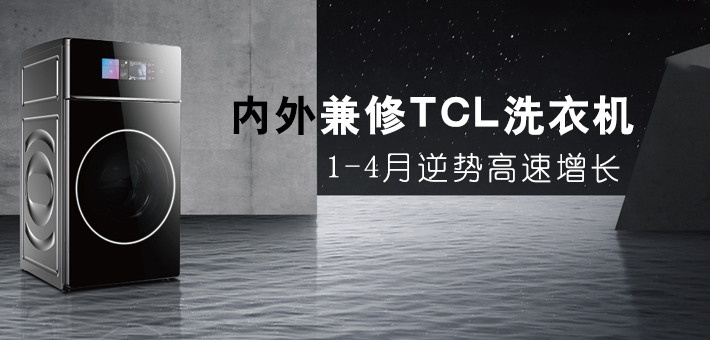 内外兼修 TCL洗衣机1-4月逆势高速增长