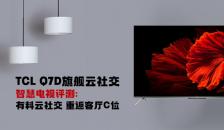 TCL Q7D旗舰云社交智慧电视评测：有料云社交 重返客厅C位