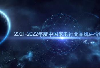 2021-2022年度中国家用电器行业品牌评价结果重磅发布